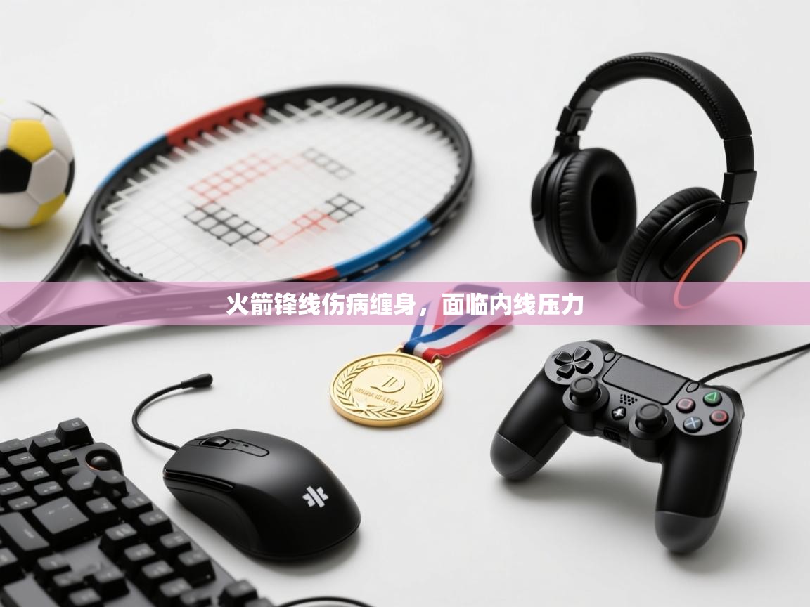 云开体育官方网站登录-火箭锋线伤病缠身，面临内线压力  第1张