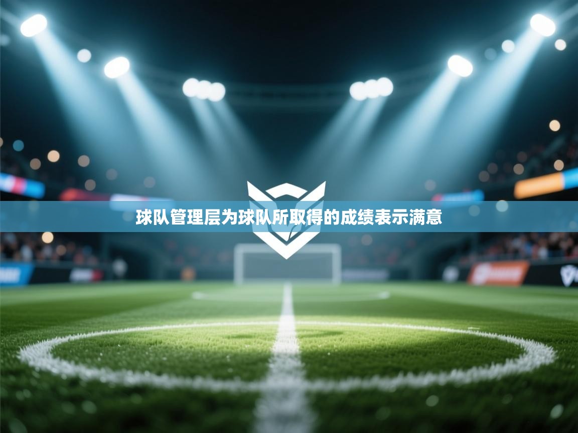 开运体育登录入口-球队管理层为球队所取得的成绩表示满意  第4张