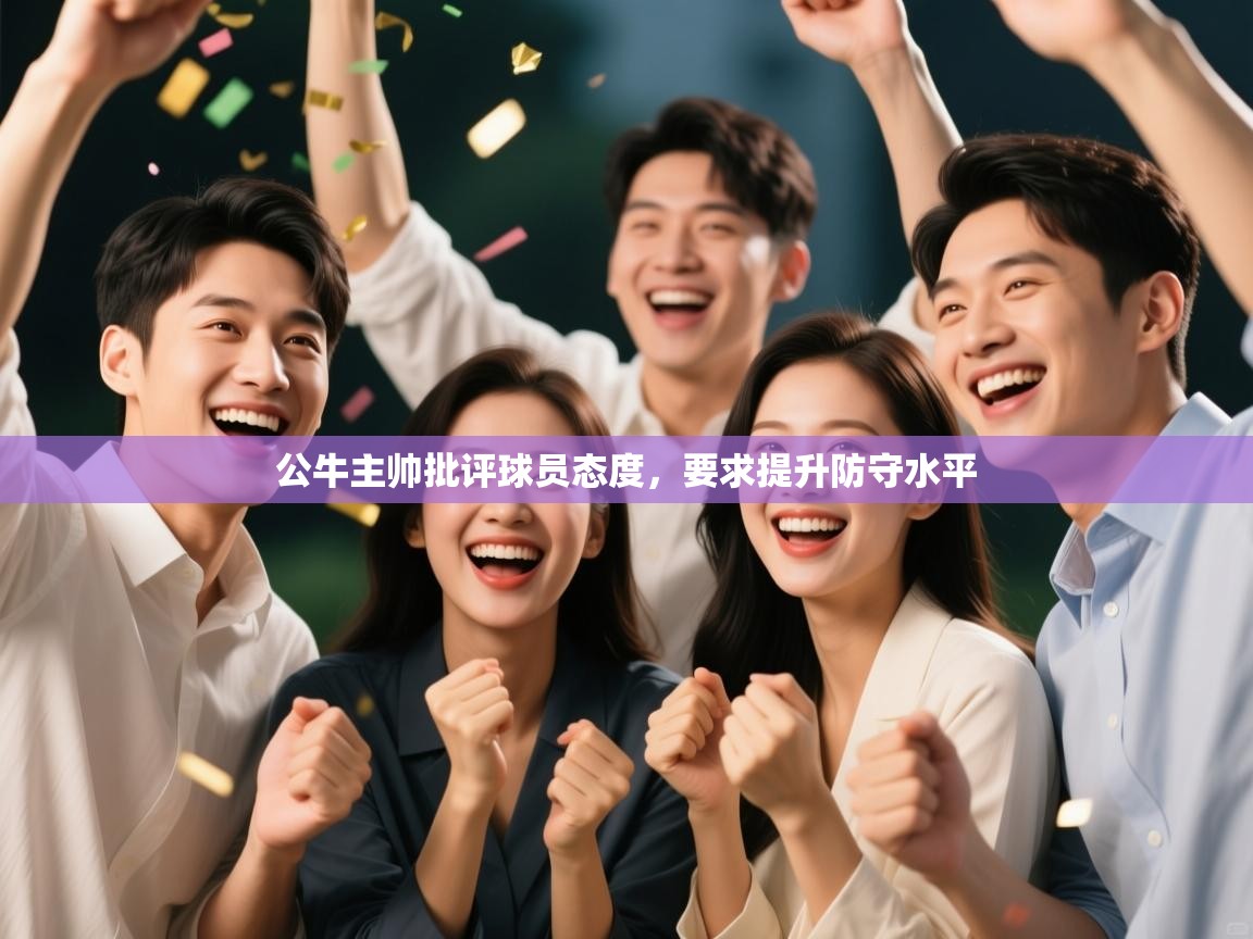 开云体育修改登录密码-公牛主帅批评球员态度，要求提升防守水平  第3张