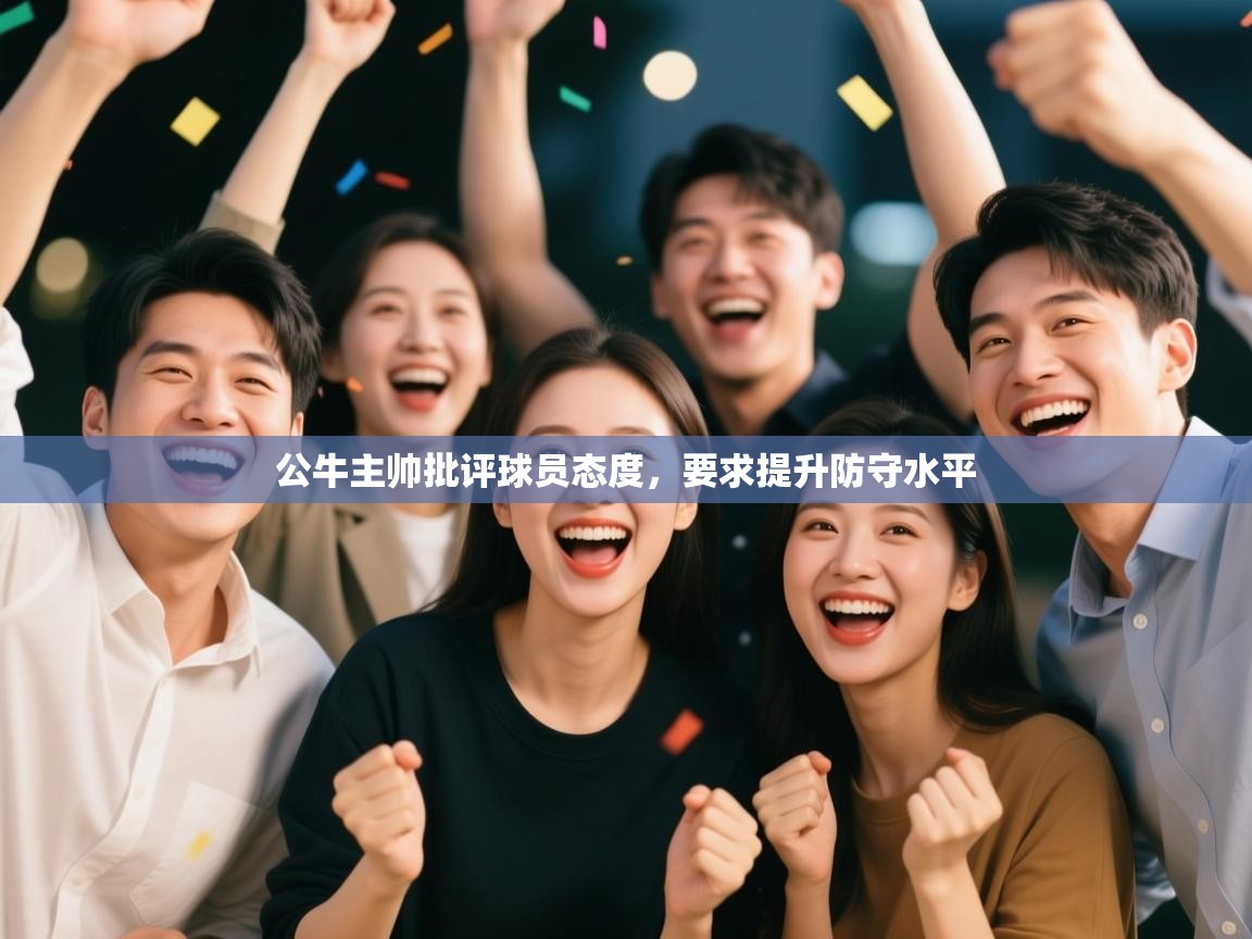 开云体育修改登录密码-公牛主帅批评球员态度，要求提升防守水平  第4张