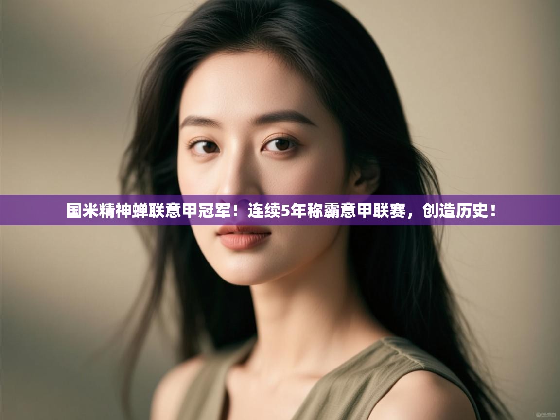 kaiyun-国米精神蝉联意甲冠军！连续5年称霸意甲联赛，创造历史！  第1张