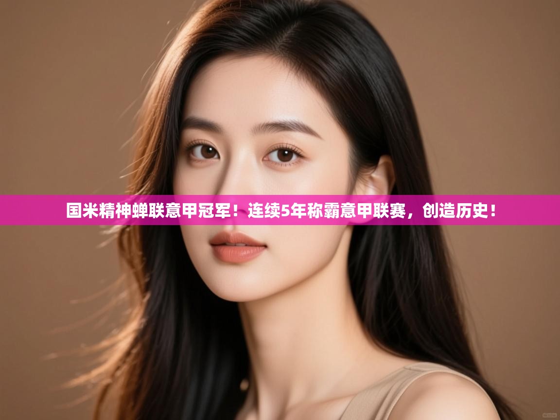 kaiyun-国米精神蝉联意甲冠军！连续5年称霸意甲联赛，创造历史！  第4张