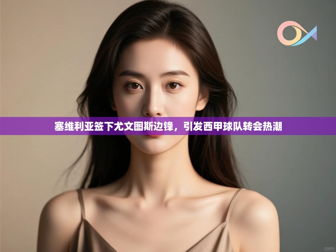 开云体育入口下载-塞维利亚签下尤文图斯边锋，引发西甲球队转会热潮  第3张