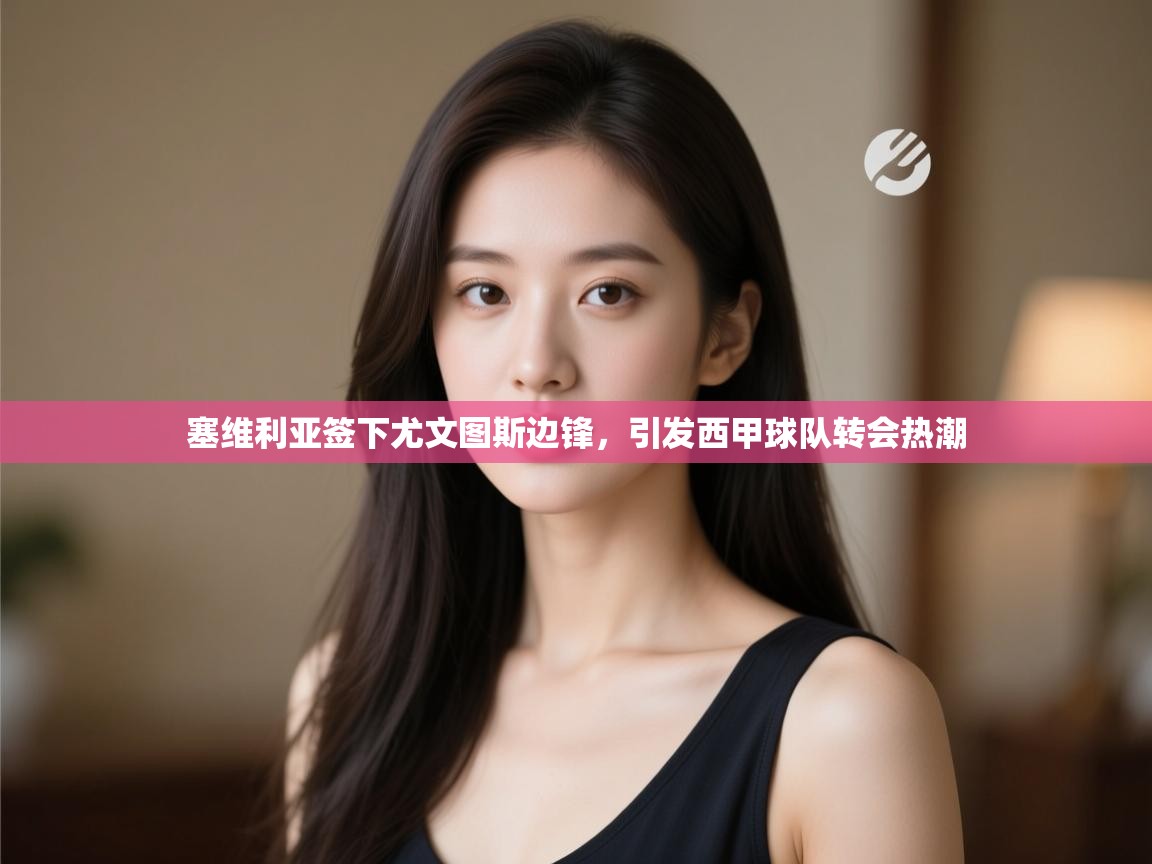 开云体育入口下载-塞维利亚签下尤文图斯边锋，引发西甲球队转会热潮  第2张