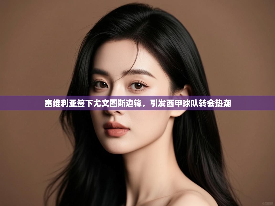 开云体育入口下载-塞维利亚签下尤文图斯边锋，引发西甲球队转会热潮  第4张