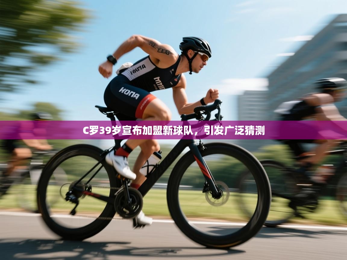 开云体育无法登录解决方案-C罗39岁宣布加盟新球队，引发广泛猜测