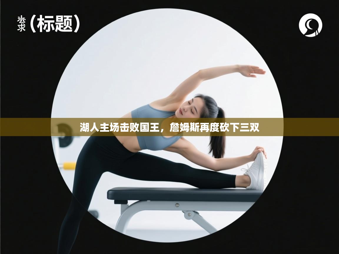 云开官网-湖人主场击败国王,詹姆斯再度砍下三双  第4张