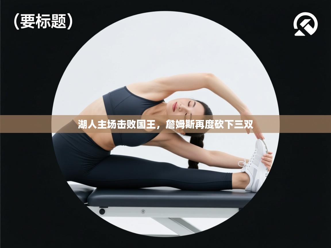 云开官网-湖人主场击败国王,詹姆斯再度砍下三双  第3张