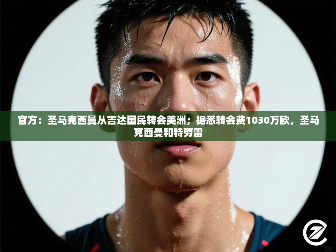 开云体育app下载官网-官方：圣马克西曼从吉达国民转会美洲；据悉转会费1030万欧，圣马克西曼和特劳雷  第2张