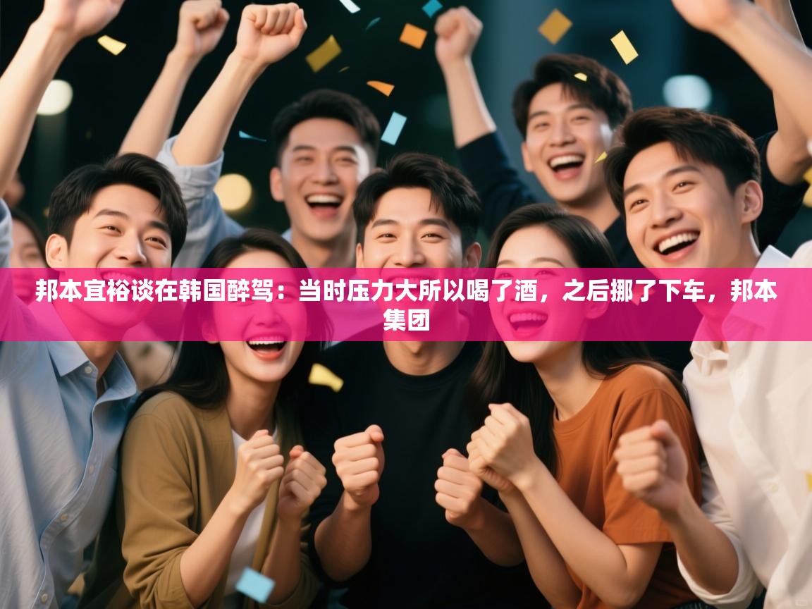云开体育入口-邦本宜裕谈在韩国醉驾：当时压力大所以喝了酒，之后挪了下车，邦本集团  第2张