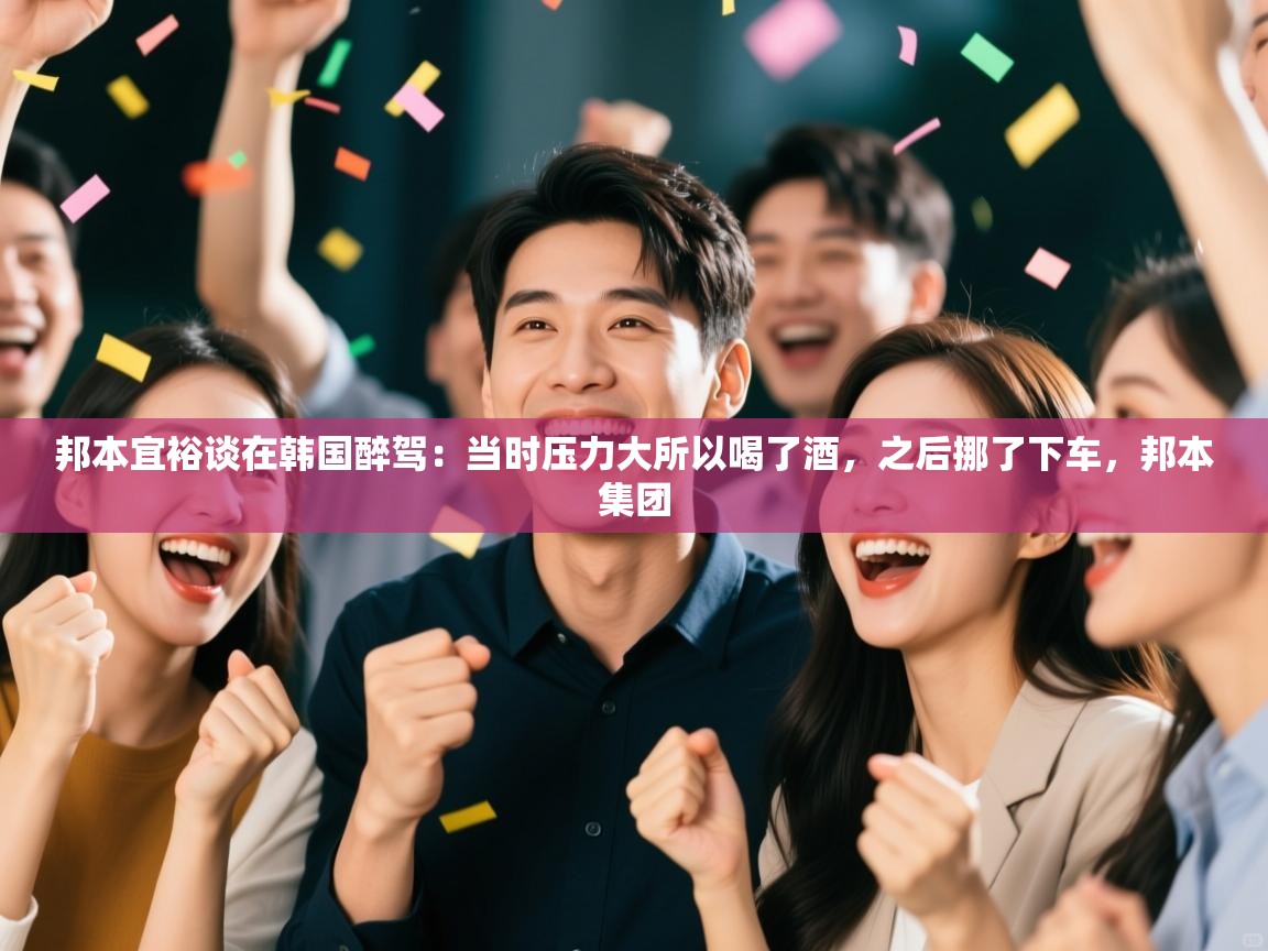 云开体育入口-邦本宜裕谈在韩国醉驾：当时压力大所以喝了酒，之后挪了下车，邦本集团  第4张