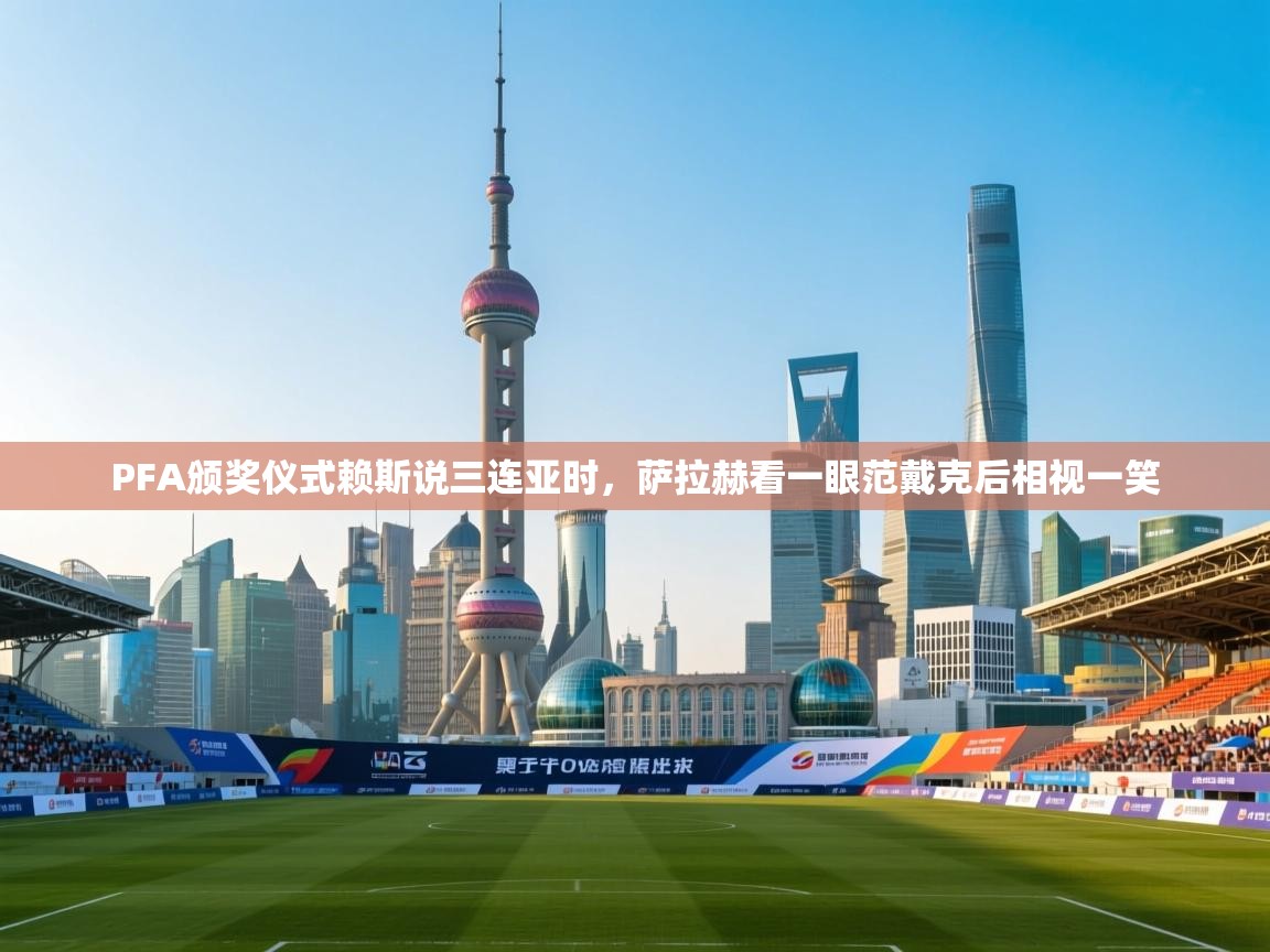 开云体育无法登录解决方案-PFA颁奖仪式赖斯说三连亚时,萨拉赫看一眼范戴克后相视一笑 第3张