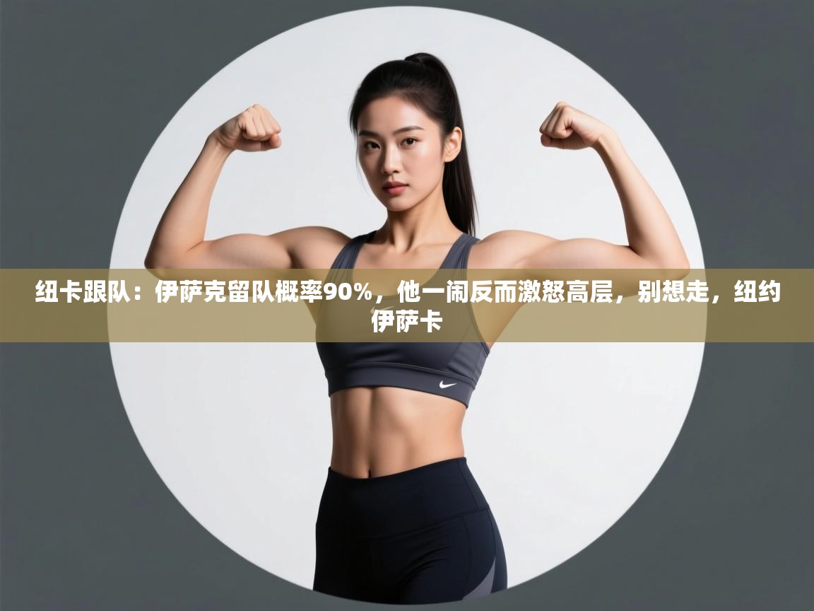 开云体育VIP权益说明-纽卡跟队：伊萨克留队概率90%，他一闹反而激怒高层，别想走，纽约伊萨卡  第1张