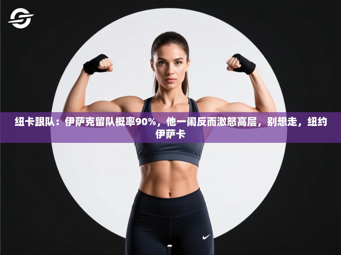 开云体育VIP权益说明-纽卡跟队：伊萨克留队概率90%，他一闹反而激怒高层，别想走，纽约伊萨卡  第2张