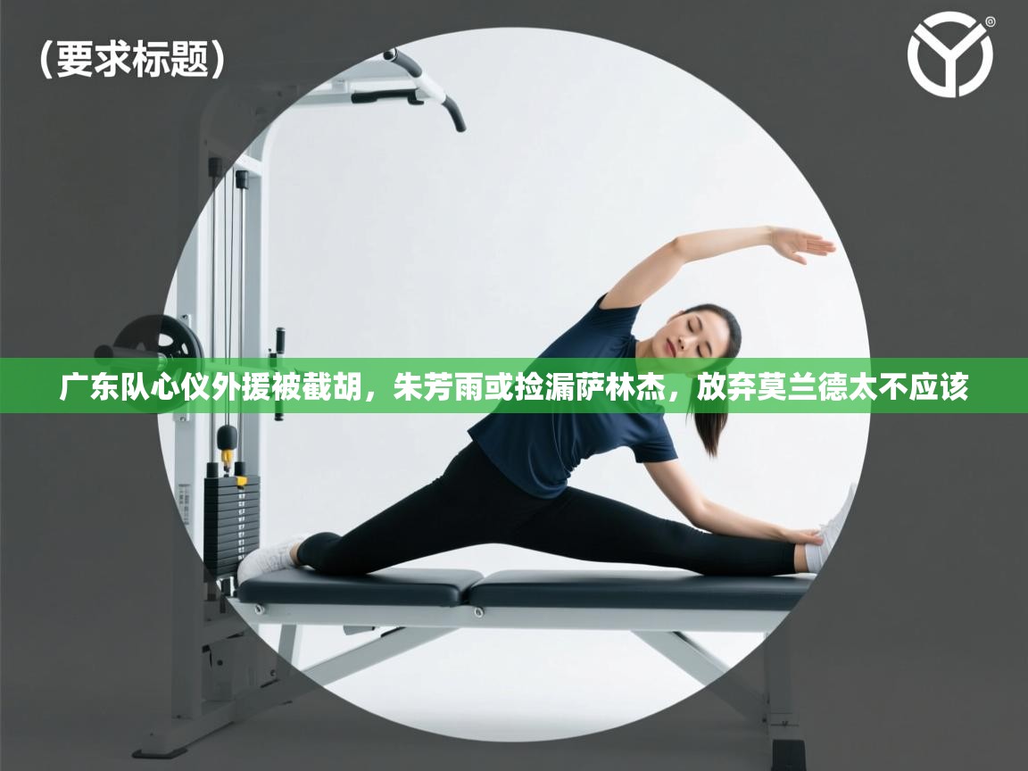 云开体育官网-广东队心仪外援被截胡,朱芳雨或捡漏萨林杰,放弃莫兰德太不应该