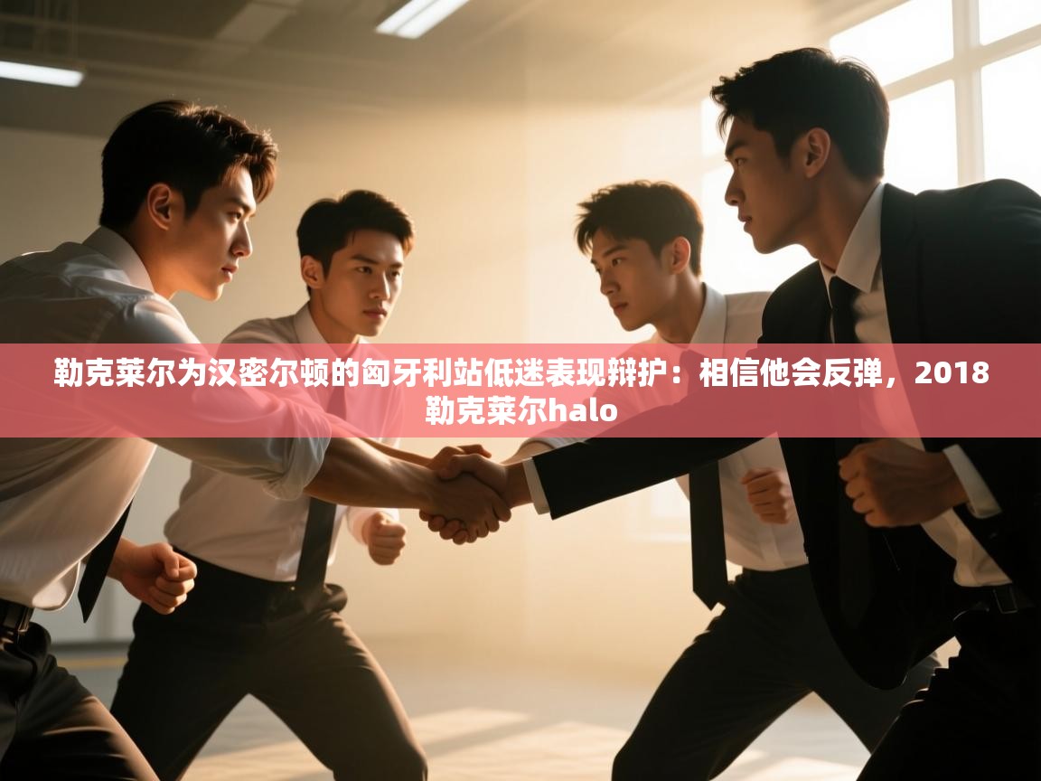 开云体育推送通知设置-勒克莱尔为汉密尔顿的匈牙利站低迷表现辩护:相信他会反弹,2018勒克莱尔halo 第3张