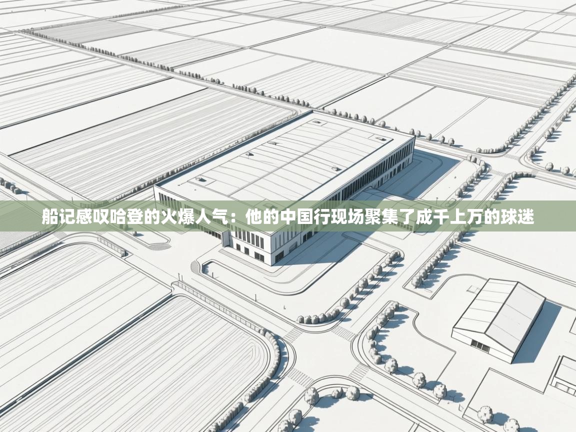 开云下载-船记感叹哈登的火爆人气:他的中国行现场聚集了成千上万的球迷 第4张