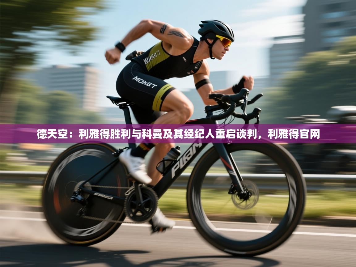 云开官网-德天空：利雅得胜利与科曼及其经纪人重启谈判，利雅得官网  第4张