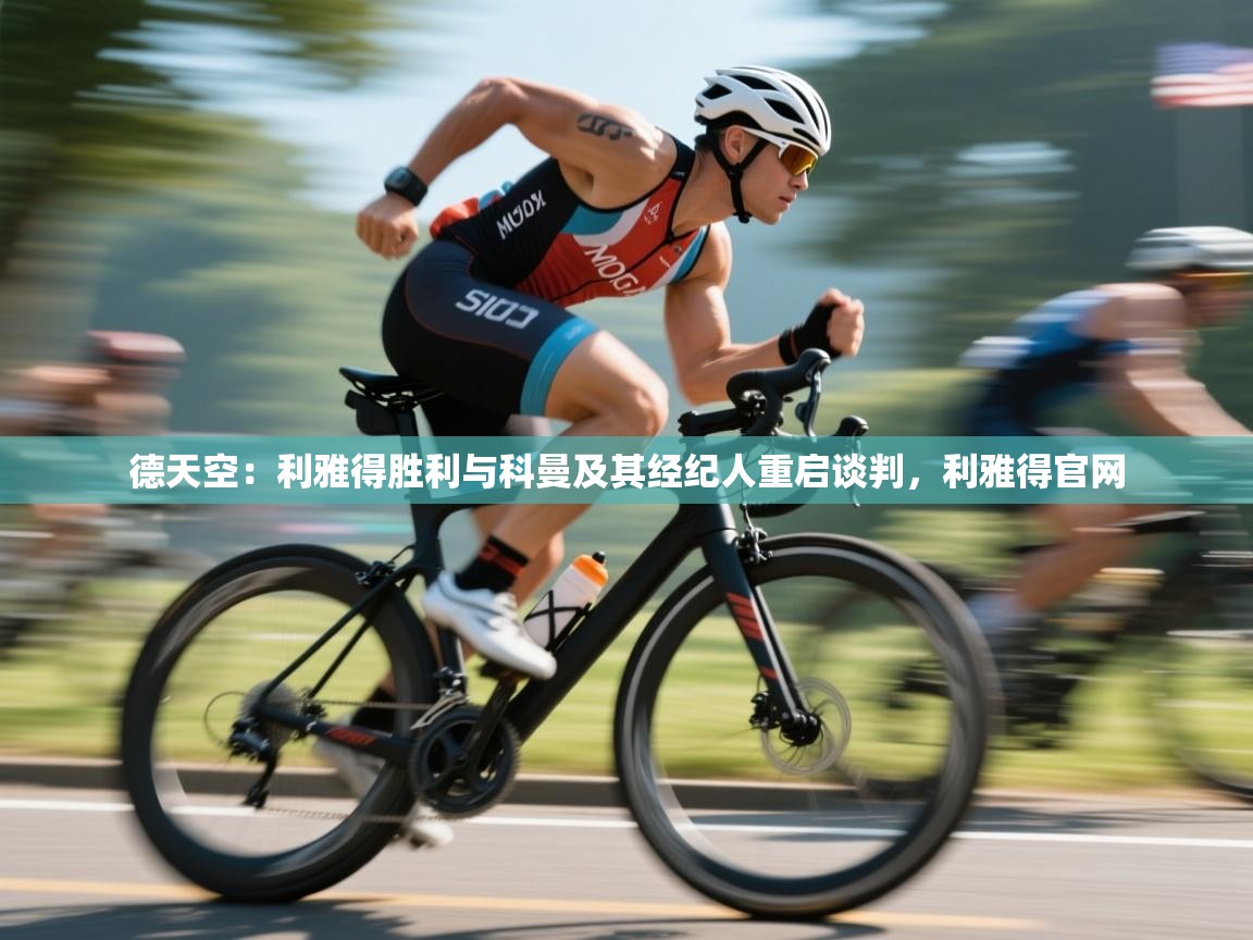 云开官网-德天空：利雅得胜利与科曼及其经纪人重启谈判，利雅得官网  第3张