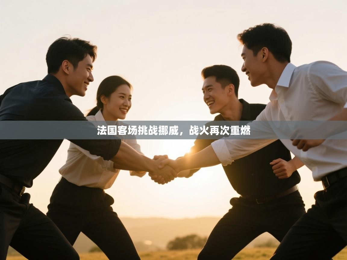 开云体育app下载安卓-法国客场挑战挪威,战火再次重燃 第1张