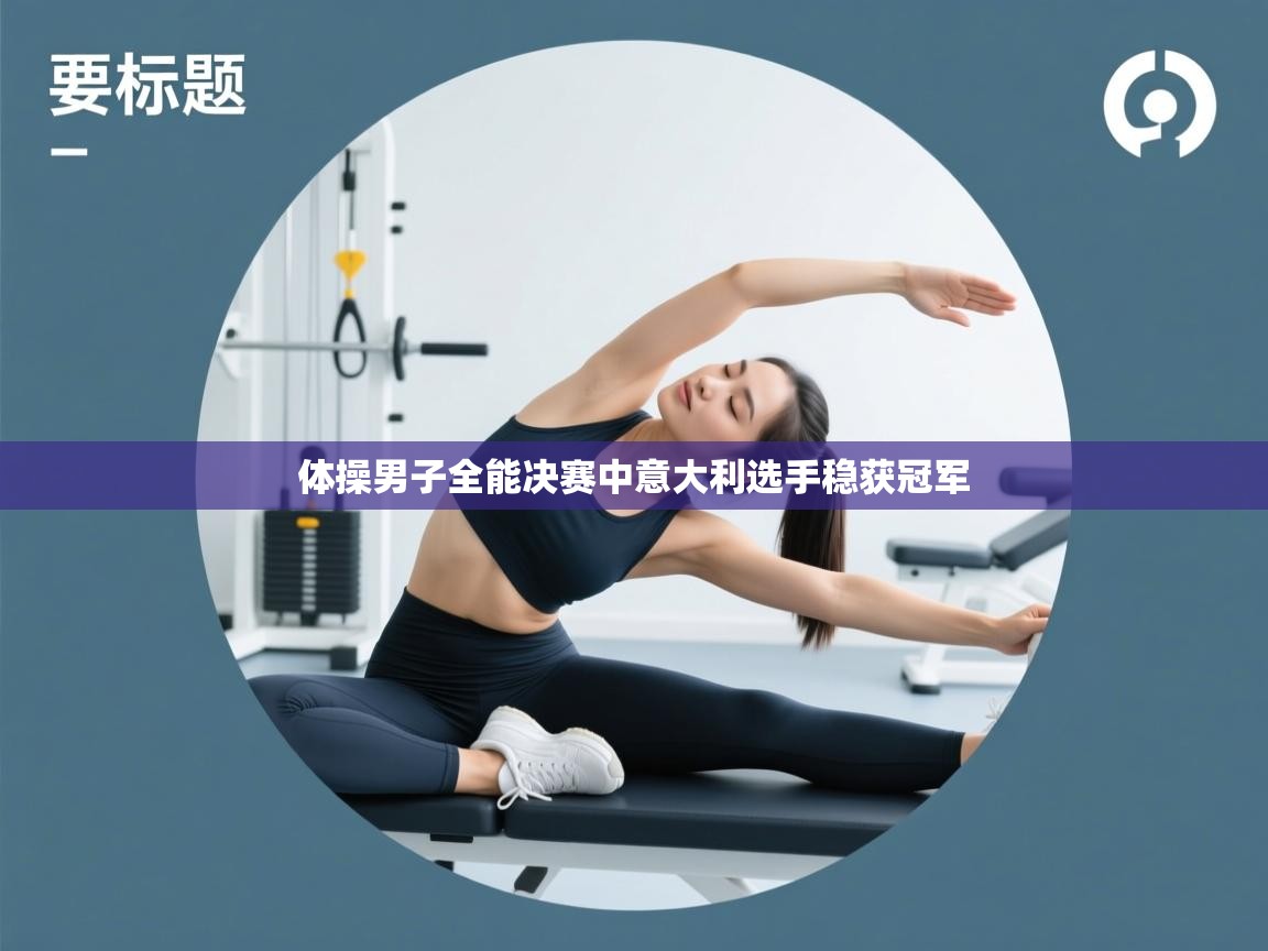 开云体育账号申诉通道-体操男子全能决赛中意大利选手稳获冠军  第2张