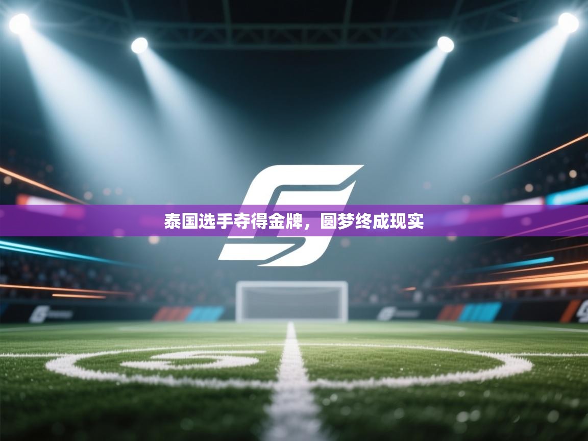 开云体育在线下载-泰国选手夺得金牌，圆梦终成现实  第1张