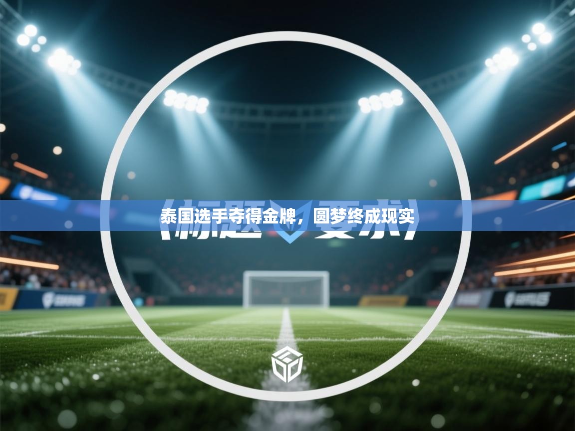 开云体育在线下载-泰国选手夺得金牌，圆梦终成现实  第4张
