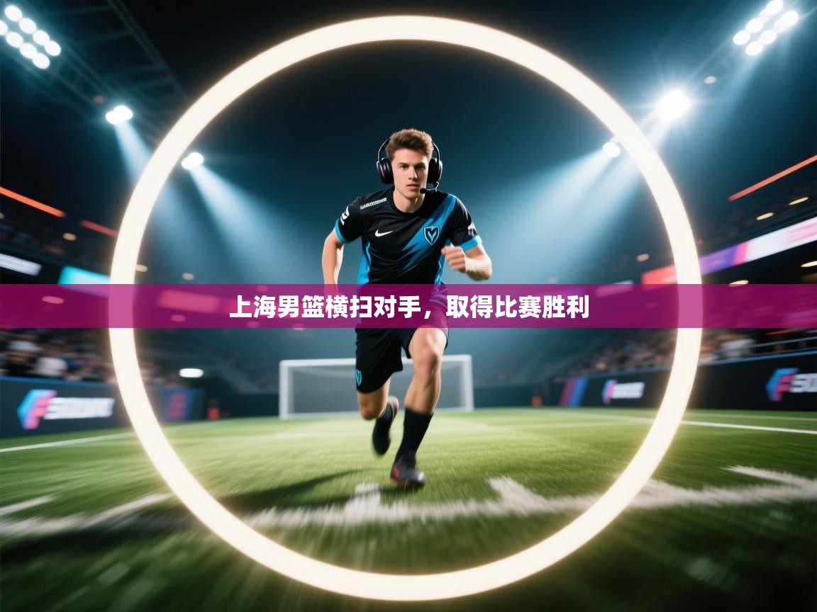 开云入口-上海男篮横扫对手，取得比赛胜利  第1张