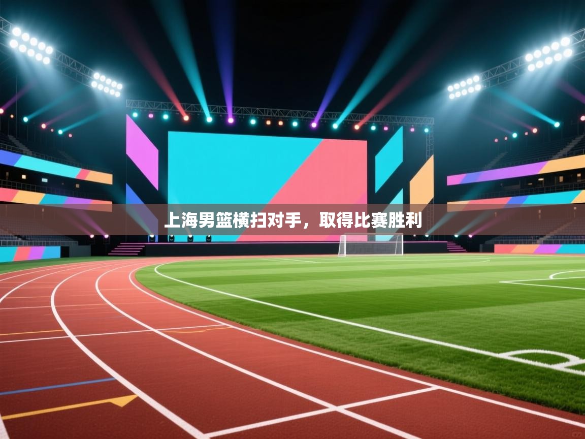 开云入口-上海男篮横扫对手，取得比赛胜利  第2张