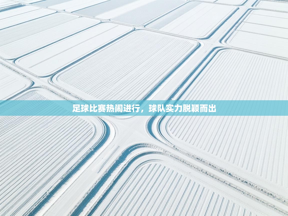 云开体育app网页版入口-足球比赛热闹进行，球队实力脱颖而出  第1张