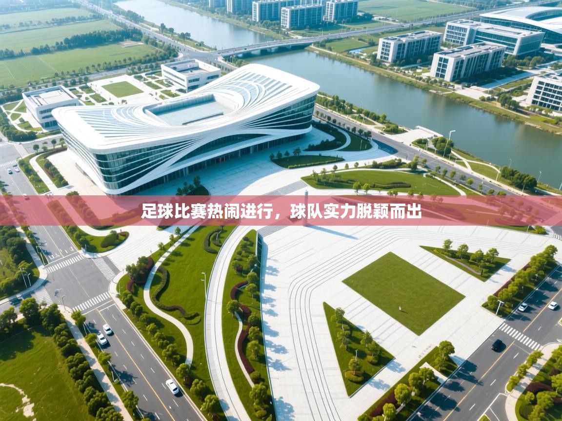 云开体育app网页版入口-足球比赛热闹进行，球队实力脱颖而出  第3张