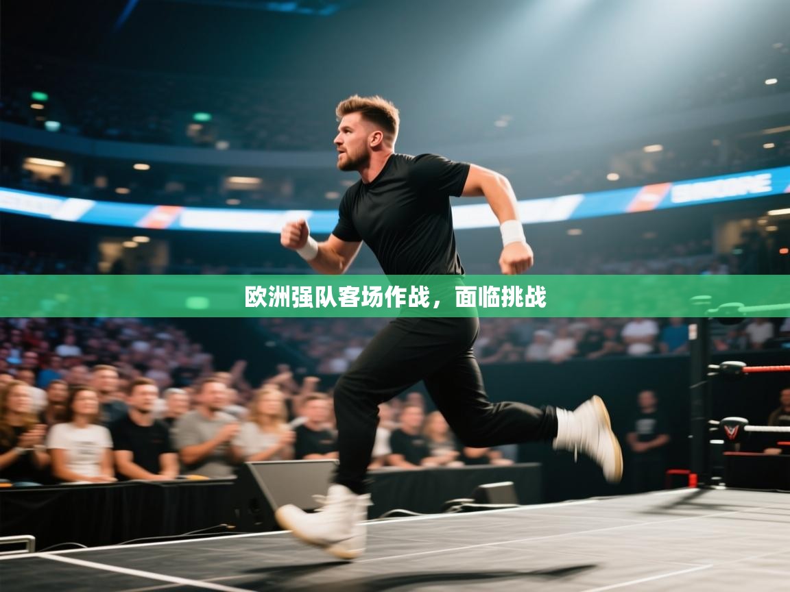 云开体育app官网入口网页版-欧洲强队客场作战，面临挑战