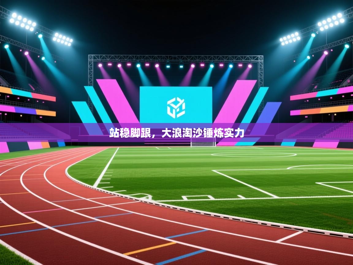 开云体育app下载安装免费-站稳脚跟，大浪淘沙锤炼实力  第1张