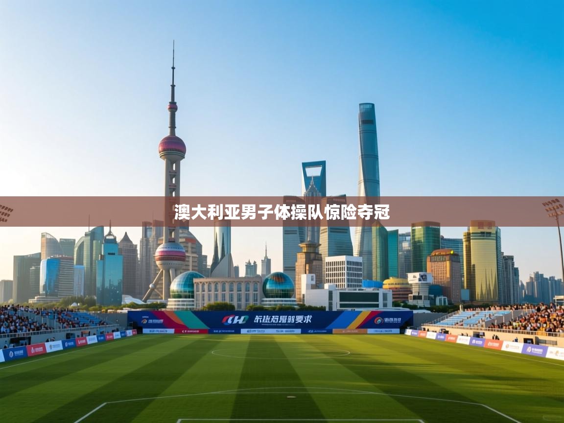 开云直播-澳大利亚男子体操队惊险夺冠  第2张