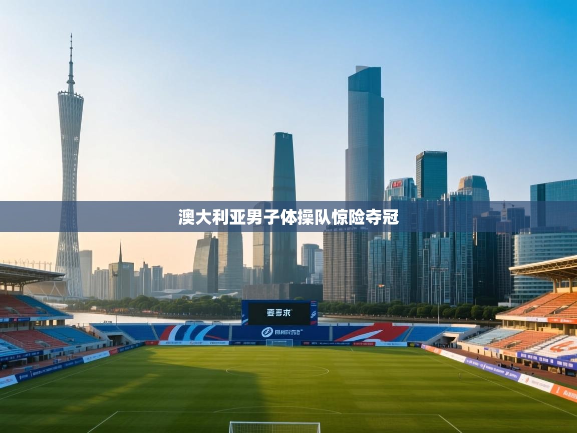开云直播-澳大利亚男子体操队惊险夺冠  第3张