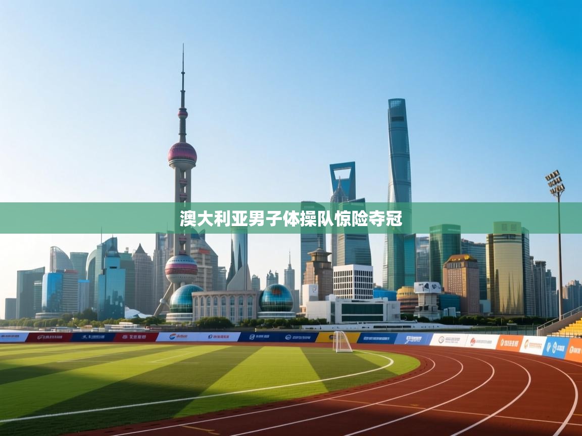 开云直播-澳大利亚男子体操队惊险夺冠  第4张