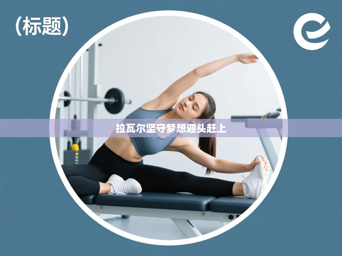 云开体育app网页版登录入口-拉瓦尔坚守梦想迎头赶上  第4张