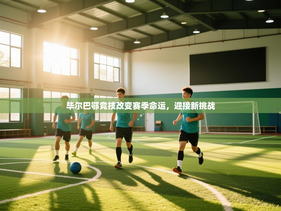 云开体育-毕尔巴鄂竞技改变赛季命运,迎接新挑战 第4张