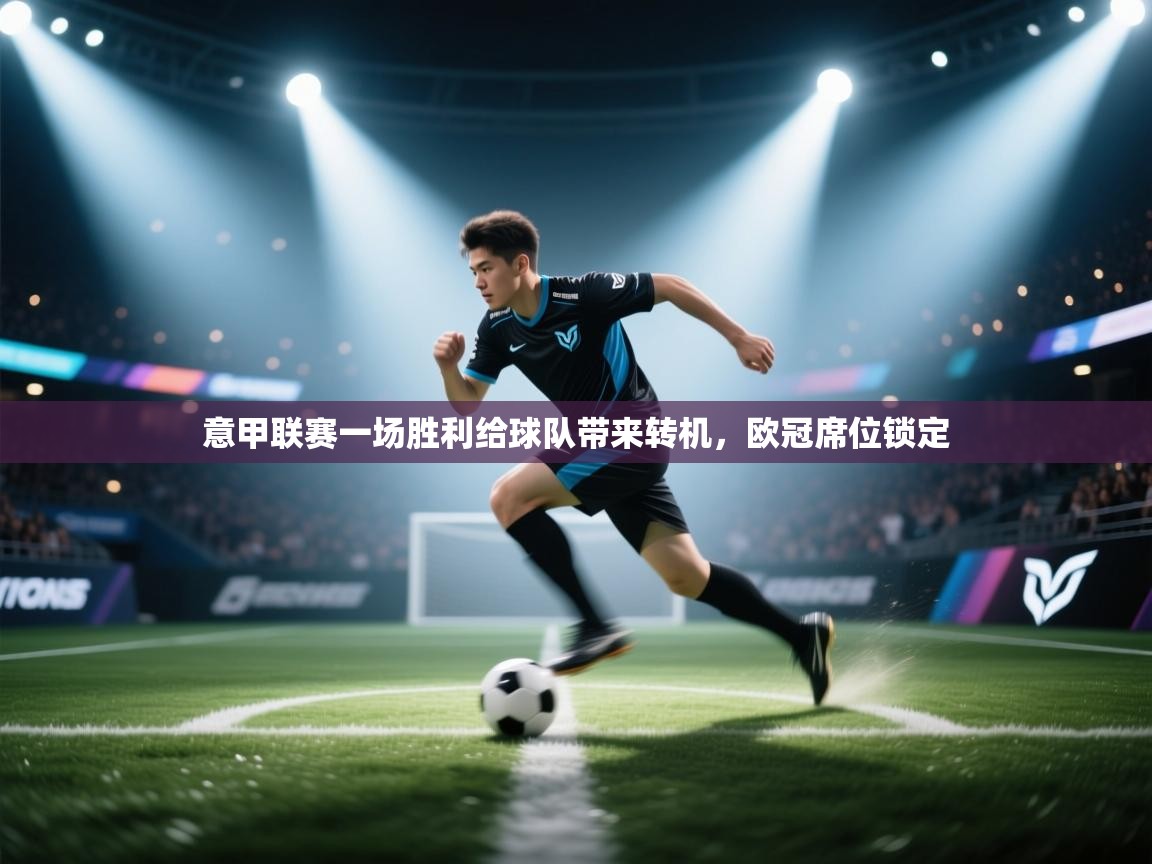 开云官网-意甲联赛一场胜利给球队带来转机，欧冠席位锁定